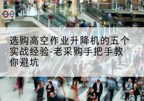 万安高空作业升降机厂家-选购高空作业升降机的五个实战经验-老采购手把手教你避坑