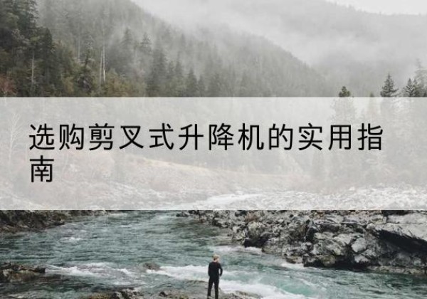 万安剪叉式升降机怎么选-选购剪叉式升降机的实用指南